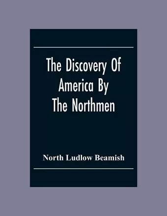 The Discovery Of America By The Northmen; In The Tenth Century With Notices Of The Early Settlements Of The Irish In The Western Hemisphere cover