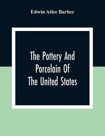 The Pottery And Porcelain Of The United States; An Historical Review Of American Ceramic Art From The Earliest Times To The Present Day cover