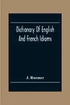 Dictionary Of English And French Idioms; Illustrating By Phrases And Examples, The Peculiarities Of Both Languages, And Designed As A Supplement To The Ordinary Dictionaries Now In Use cover