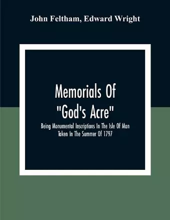 Memorials Of "God'S Acre", Being Monumental Inscriptions In The Isle Of Man Taken In The Summer Of 1797 cover