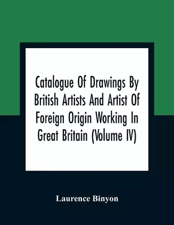 Catalogue Of Drawings By British Artists And Artist Of Foreign Origin Working In Great Britain (Volume Iv) cover