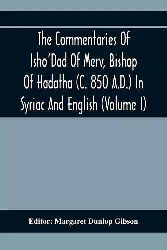 The Commentaries Of Isho'Dad Of Merv, Bishop Of Hadatha (C. 850 A.D.) In Syriac And English (Volume I) cover