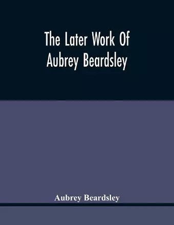 The Later Work Of Aubrey Beardsley cover