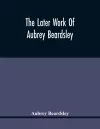 The Later Work Of Aubrey Beardsley cover