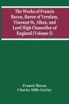 The Works Of Francis Bacon, Baron Of Verulam, Viscount St. Alban, And Lord High Chancellor Of England (Volume I) cover