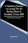 A Valedictory Sermon, On Leaving The Old Meeting House In Brookline, 8 June 1806; And A Dedicatory Sermon, On Entering The New House Of Worship cover