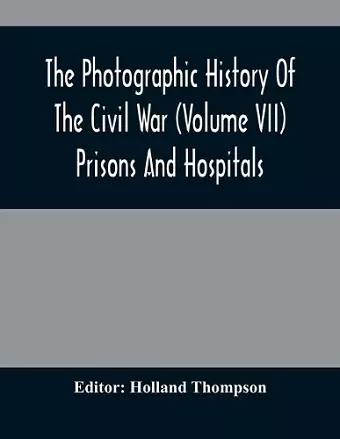 The Photographic History Of The Civil War (Volume VII) Prisons And Hospitals cover