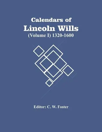 Calendars Of Lincoln Wills (Volume I) 1320-1600 cover