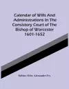 Calendar Of Wills And Administrations In The Consistory Court Of The Bishop Of Worcester 1601-1652 cover