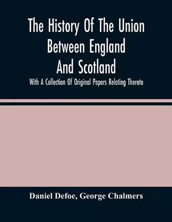 The History Of The Union Between England And Scotland, With A Collection Of Original Papers Relating Thereto cover