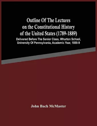 Outline Of The Lectures On The Constitutional History Of The United States (1789-1889) cover