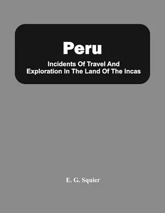 Peru; Incidents Of Travel And Exploration In The Land Of The Incas cover