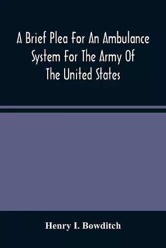 A Brief Plea For An Ambulance System For The Army Of The United States, As Drawn From The Extra Sufferings Of The Late Lieut. Bowditch And A Wounded Comrade cover