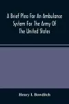 A Brief Plea For An Ambulance System For The Army Of The United States, As Drawn From The Extra Sufferings Of The Late Lieut. Bowditch And A Wounded Comrade cover