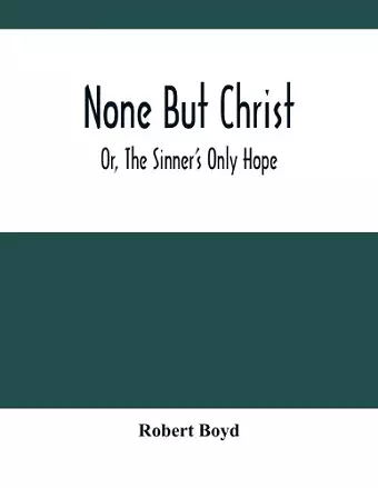 None But Christ; Or, The Sinner'S Only Hope cover