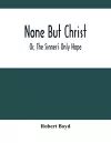 None But Christ; Or, The Sinner'S Only Hope cover