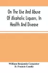 On The Use And Abuse Of Alcoholic Liquors, In Health And Disease cover