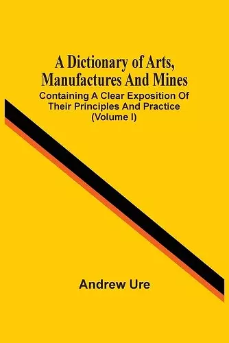 A Dictionary Of Arts, Manufactures And Mines cover