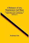 A Dictionary Of Arts, Manufactures And Mines cover