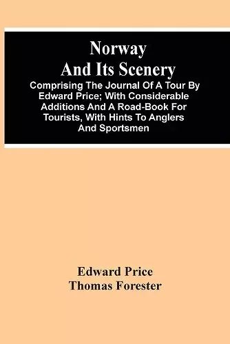 Norway And Its Scenery; Comprising The Journal Of A Tour By Edward Price; With Considerable Additions And A Road-Book For Tourists, With Hints To Anglers And Sportsmen cover