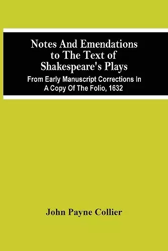 Notes And Emendations To The Text Of Shakespeare'S Plays; From Early Manuscript Corrections In A Copy Of The Folio, 1632 cover