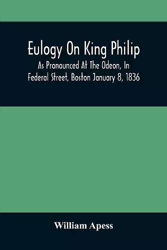 Eulogy On King Philip; As Pronounced At The Odeon, In Federal Street, Boston January 8, 1836 cover