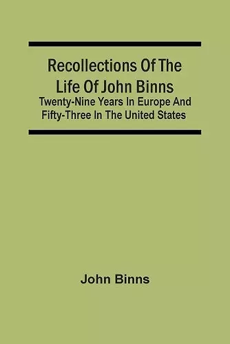 Recollections Of The Life Of John Binns; Twenty-Nine Years In Europe And Fifty-Three In The United States cover