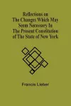 Reflections On The Changes Which May Seem Necessary In The Present Constitution Of The State Of New York cover