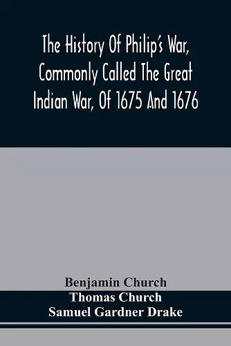 The History Of Philip'S War, Commonly Called The Great Indian War, Of 1675 And 1676. Also, Of The French And Indian Wars At The Eastward, In 1689, 1690, 1692, 1696, And 1704 cover