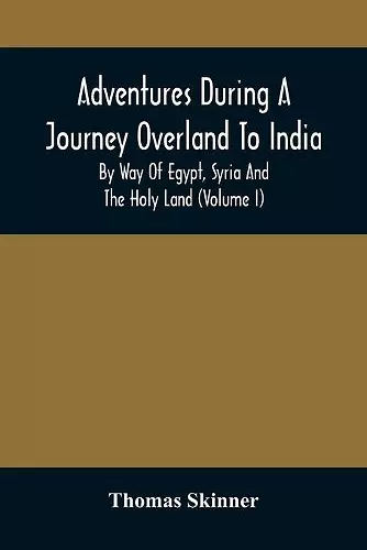 Adventures During A Journey Overland To India, By Way Of Egypt, Syria And The Holy Land (Volume I) cover