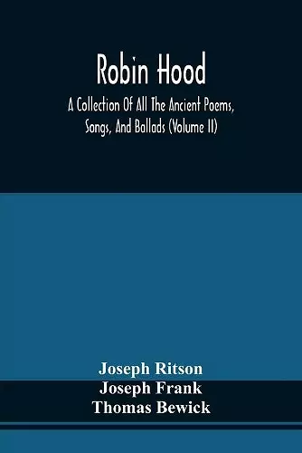 Robin Hood; A Collection Of All The Ancient Poems, Songs, And Ballads, Now Extant Relative To That Celebrated English Outlaw; To Which Are Prefixed Historical Anecdotes Of His Life (Volume Ii) cover