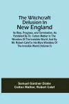 The Witchcraft Delusion In New England; Its Rise, Progress, And Termination, As Exhibited By Dr. Cotton Mather In The Wonders Of The Invisible World, And By Mr. Robert Calef In His More Wonders Of The Invisible World (Volume Ii) cover