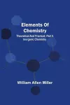 Elements Of Chemistry; Theoretical And Practical; Part Ii. Inorganic Chemistry cover