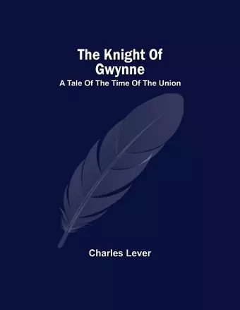 The Knight Of Gwynne; A Tale Of The Time Of The Union cover