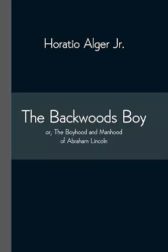 The Backwoods Boy; or, The Boyhood and Manhood of Abraham Lincoln cover