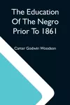 The Education Of The Negro Prior To 1861; A History Of The Education Of The Colored People Of The United States From The Beginning Of Slavery To The Civil War cover