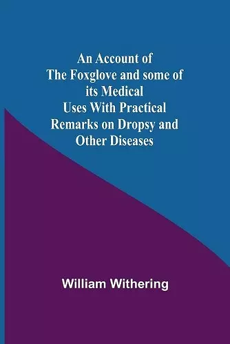 An Account Of The Foxglove And Some Of Its Medical Uses With Practical Remarks On Dropsy And Other Diseases cover