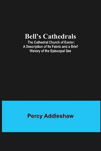 Bell'S Cathedrals; The Cathedral Church Of Exeter; A Description Of Its Fabric And A Brief History Of The Episcopal See cover