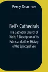 Bell'S Cathedrals; The Cathedral Church Of Wells; A Description Of Its Fabric And A Brief History Of The Episcopal See cover