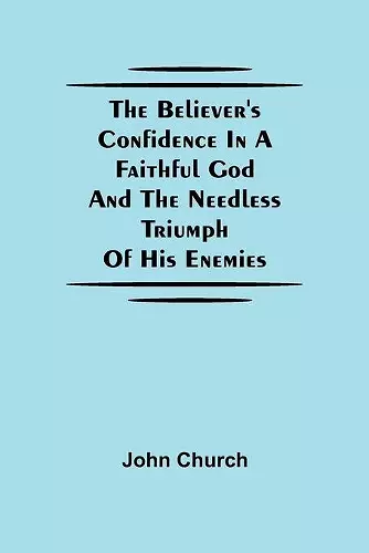 The Believer'S Confidence In A Faithful God And The Needless Triumph Of His Enemies cover