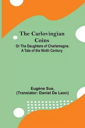 The Carlovingian Coins; Or The Daughters Of Charlemagne. A Tale Of The Ninth Century cover