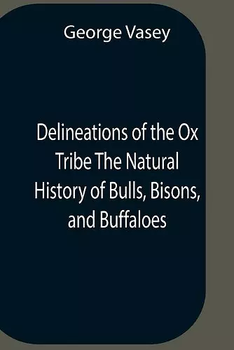 Delineations Of The Ox Tribe The Natural History Of Bulls, Bisons, And Buffaloes. Exhibiting All The Known Species And The More Remarkable Varieties Of The Genus Bos. cover