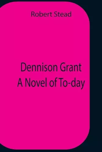 Dennison Grant A Novel Of To-Day cover