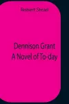 Dennison Grant A Novel Of To-Day cover