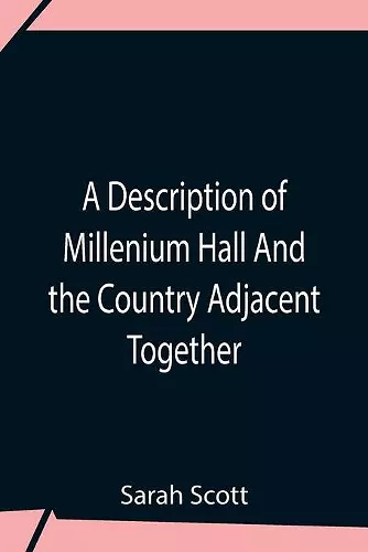 A Description Of Millenium Hall And The Country Adjacent Together With The Characters Of The Inhabitants And Such Historical Anecdotes And Reflections As May Excite In The Reader Proper Sentiments Of Humanity, And Lead The Mind To The Love Of Virtue cover