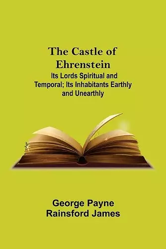 The Castle Of Ehrenstein; Its Lords Spiritual And Temporal; Its Inhabitants Earthly And Unearthly cover
