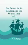 Sea Power in its Relations to the War of 1812. Vol.I cover