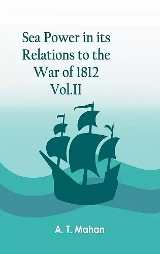 Sea Power in its Relations to the War of 1812. Vol.II cover