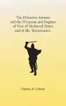 The Defensive Armour and the Weapons and Engines of War of Mediæval Times, and of the Renaissance. cover