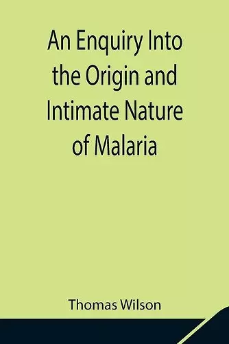 An Enquiry Into the Origin and Intimate Nature of Malaria cover